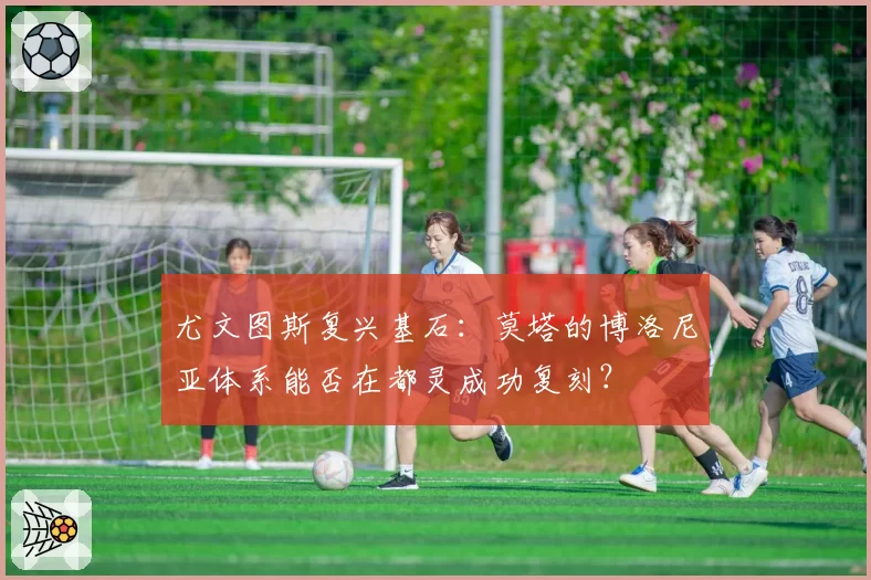 尤文图斯复兴基石:莫塔的博洛尼亚体系能否在都灵成功复刻?