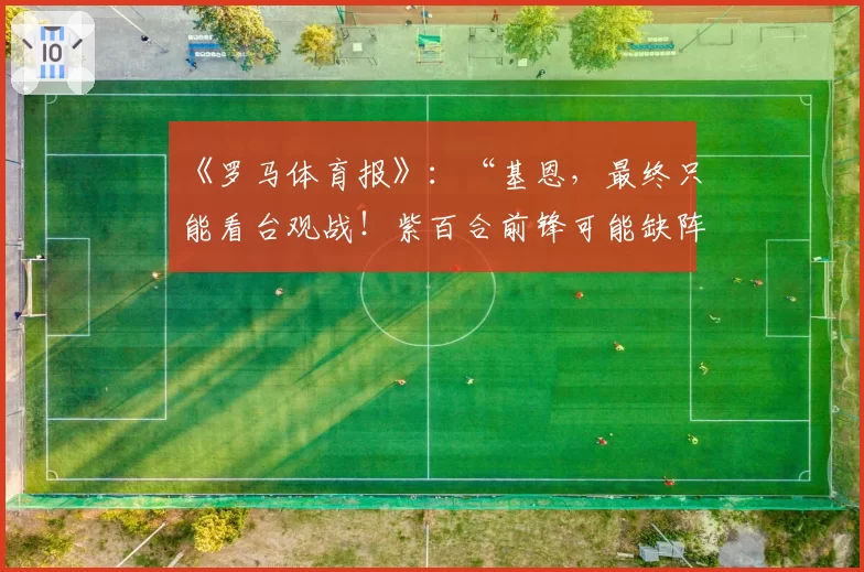 《罗马体育报》：“基恩，最终只能看台观战！紫百合前锋可能缺阵”