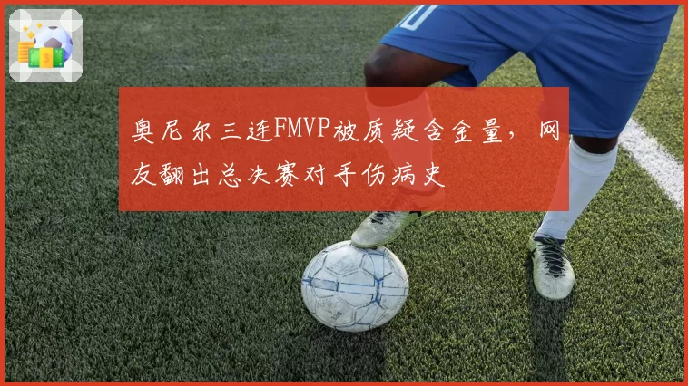 奥尼尔三连FMVP被质疑含金量，网友翻出总决赛对手伤病史