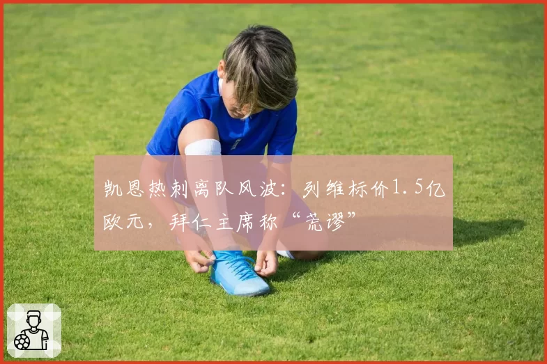 凯恩热刺离队风波：列维标价1.5亿欧元，拜仁主席称“荒谬”