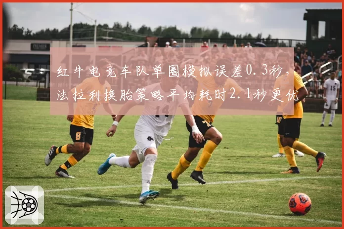 红牛电竞车队单圈模拟误差0.3秒，法拉利换胎策略平均耗时2.1秒更优