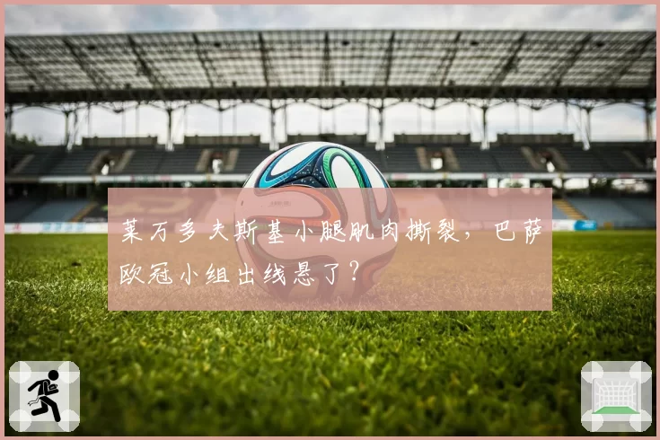 莱万多夫斯基小腿肌肉撕裂，巴萨欧冠小组出线悬了？