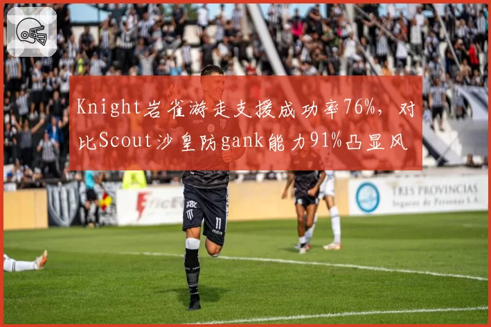 Knight岩雀游走支援成功率76%，对比Scout沙皇防gank能力91%凸显风格对立
