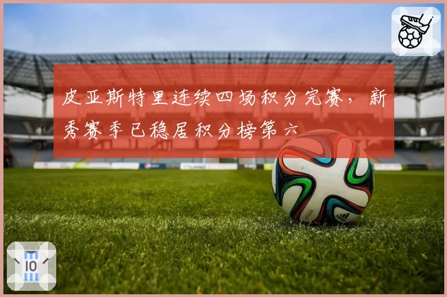 皮亚斯特里连续四场积分完赛，新秀赛季已稳居积分榜第六