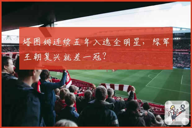 塔图姆连续五年入选全明星,绿军王朝复兴就差一冠?