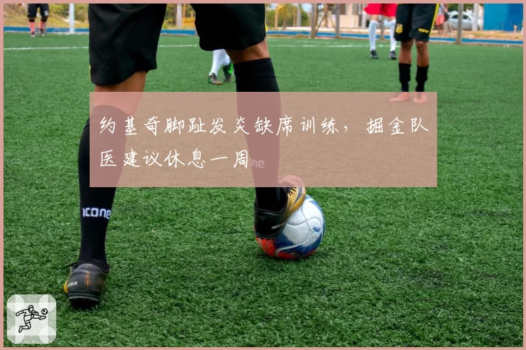 约基奇脚趾发炎缺席训练，掘金队医建议休息一周