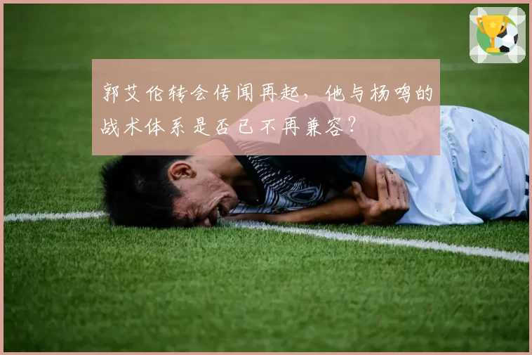 郭艾伦转会传闻再起,他与杨鸣的战术体系是否已不再兼容?