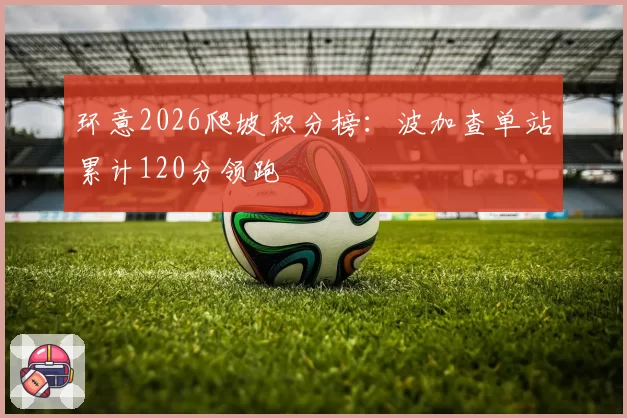 环意2026爬坡积分榜：波加查单站累计120分领跑