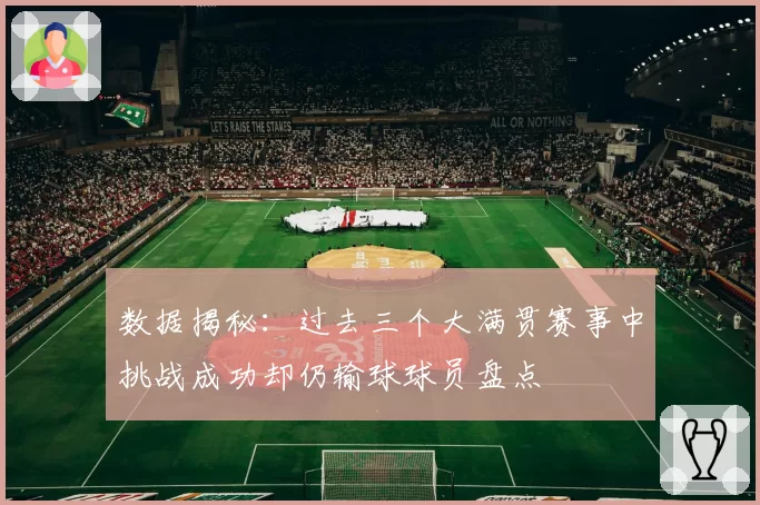 数据揭秘：过去三个大满贯赛事中挑战成功却仍输球球员盘点