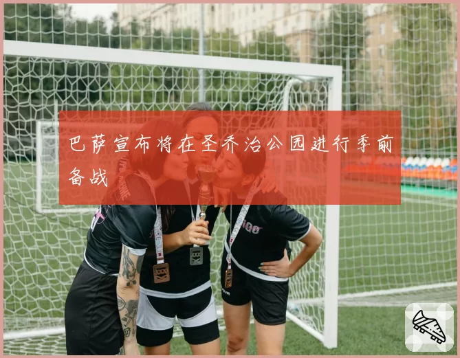巴萨宣布将在圣乔治公园进行季前备战