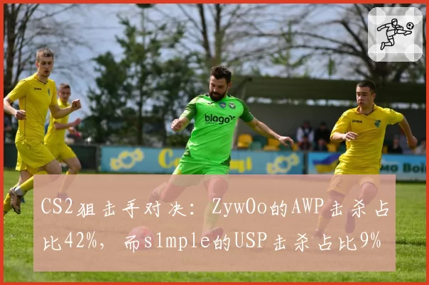 CS2狙击手对决：ZywOo的AWP击杀占比42%，而s1mple的USP击杀占比9%