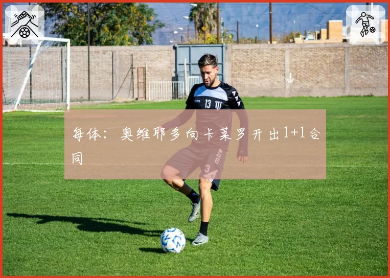 每体：奥维耶多向卡莱罗开出1+1合同