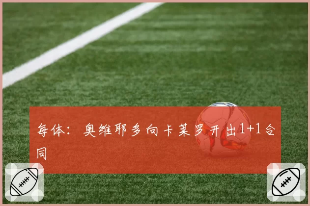 每体：奥维耶多向卡莱罗开出1+1合同