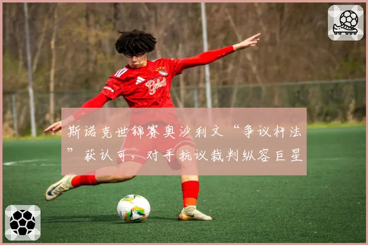 斯诺克世锦赛奥沙利文“争议杆法”获认可，对手抗议裁判纵容巨星特权