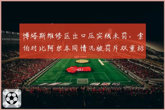 博塔斯维修区出口压实线未罚，索伯对比阿尔本同情况被罚斥双重标准