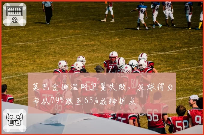 莱巴金娜温网卫冕失败，发球得分率从79%跌至65%成转折点