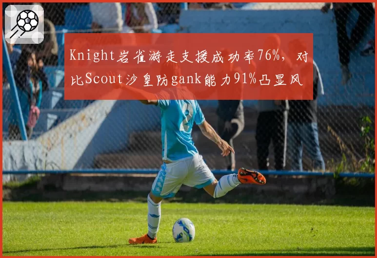 Knight岩雀游走支援成功率76%，对比Scout沙皇防gank能力91%凸显风格对立