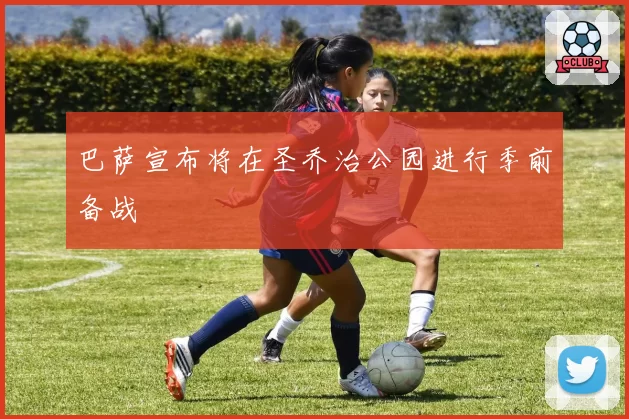巴萨宣布将在圣乔治公园进行季前备战
